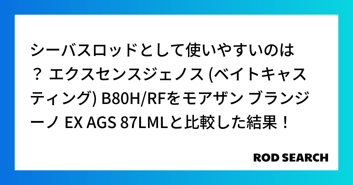 シーバスロッドとして使いやすいのは？ エクスセンスジェノス (ベイトキャスティング) B80H/RFをモアザン ブランジーノ EX AGS 87LMLと比較した結果！