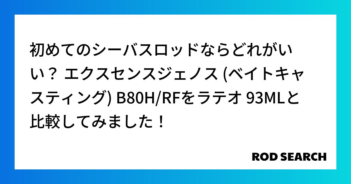 初めてのシーバスロッドならどれがいい？ エクスセンスジェノス (ベイトキャスティング) B80H/RFをラテオ 93MLと比較してみました！