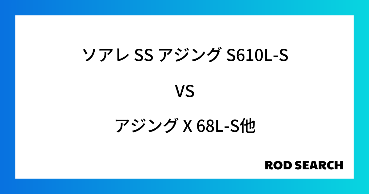 アジングロッドでコスパがいいのは？ ソアレ SS アジング S610L-Sをアジング X 68L-Sと比較してみると