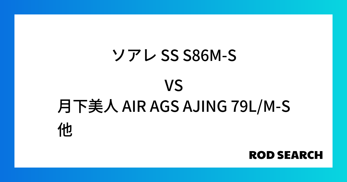 初心者でも使いやすいアジングロッドは？ ソアレ SS S86M-Sを月下美人 AIR AGS AJING 79L/M-Sと比較！