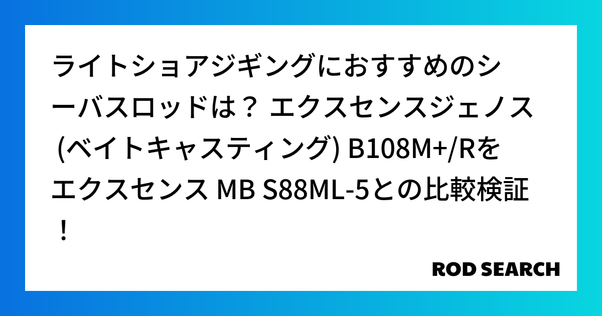 ライトショアジギングにおすすめのシーバスロッドは？ エクスセンスジェノス (ベイトキャスティング) B108M+/Rをエクスセンス MB S88ML-5との比較検証！