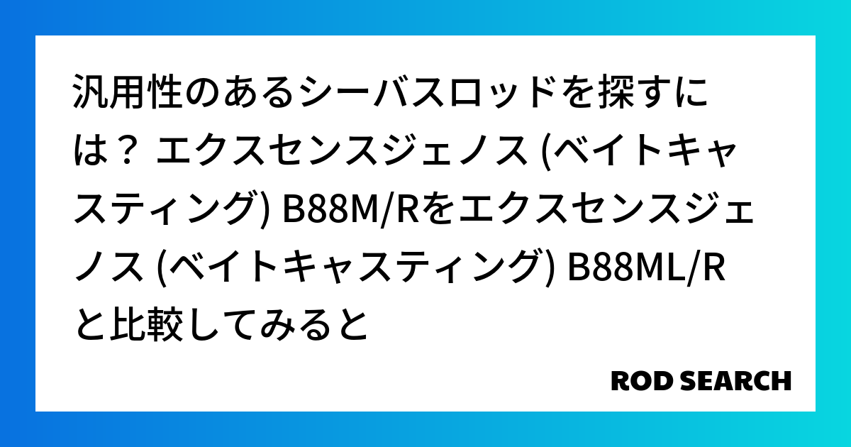 汎用性のあるシーバスロッドを探すには？ エクスセンスジェノス (ベイトキャスティング) B88M/Rをエクスセンスジェノス (ベイトキャスティング) B88ML/Rと比較してみると