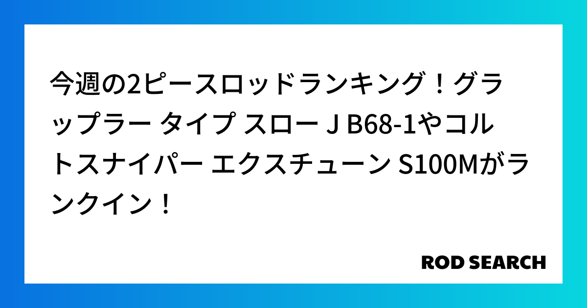 今週の2ピースロッドランキング！グラップラー タイプ スロー J B68-1やコルトスナイパー エクスチューン S100Mがランクイン！